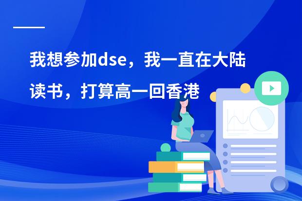 我想参加dse，我一直在大陆读书，打算高一回香港读，想问一下会有学校收吗？学习会跟得上吗？通识会跟