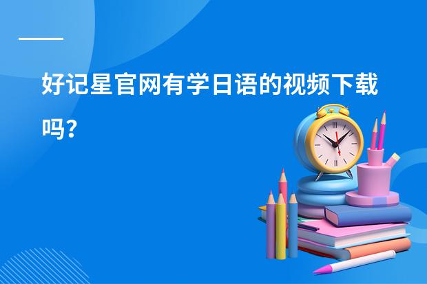 好记星官网有学日语的视频下载吗？
