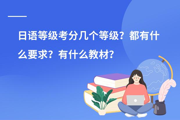 日语等级考分几个等级？都有什么要求？有什么教材？&hellip;