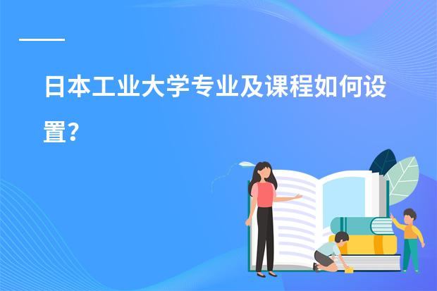 日本工业大学专业及课程如何设置？