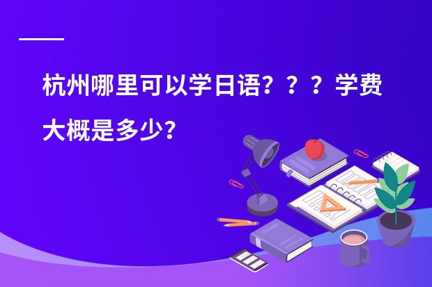 杭州哪里可以学日语？？？学费大概是多少？