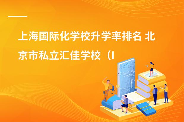 上海国际化学校升学率排名 北京市私立汇佳学校（IB高中部）
