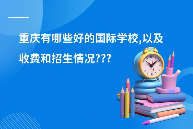 重庆有哪些好的国际学校,以及收费和招生情况???
