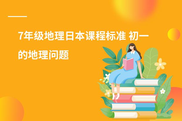 7年级地理日本课程标准 初一的地理问题
