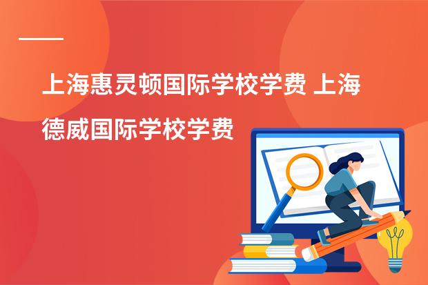 上海惠灵顿国际学校学费 上海德威国际学校学费