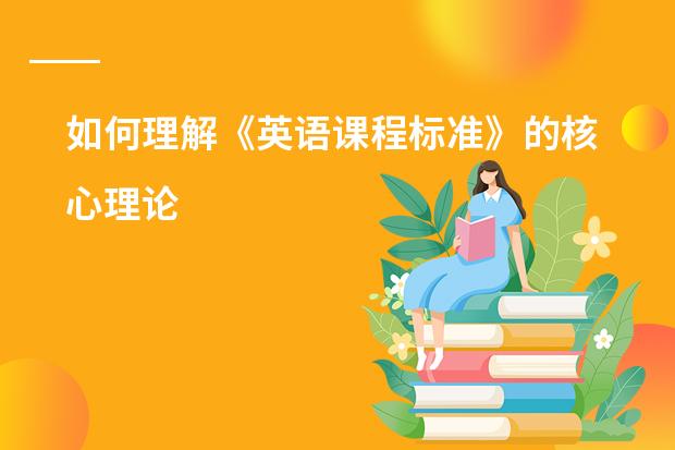 如何理解《英语课程标准》的核心理论