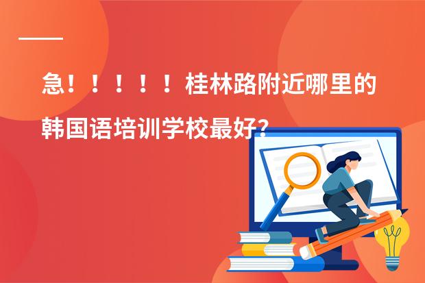 急!!!!!桂林路附近哪里的韩国语培训学校最好?