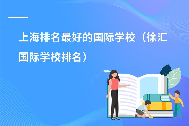 上海排名最好的国际学校(徐汇国际学校排名)