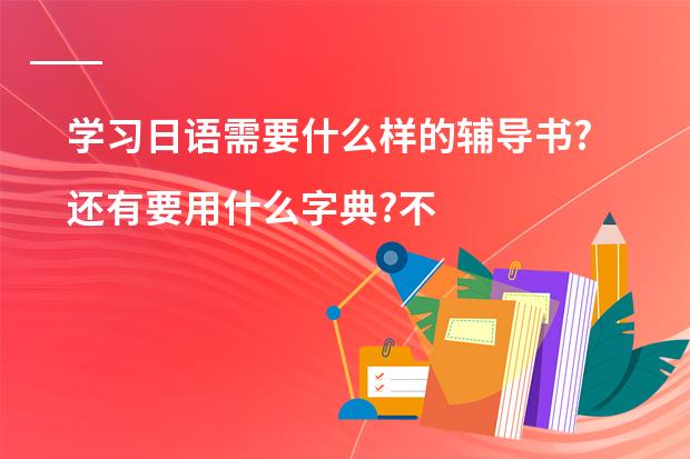 学习日语需要什么样的辅导书?还有要用什么字典?不要字典可以吗?``有什么好的日语片子适合初学者看?