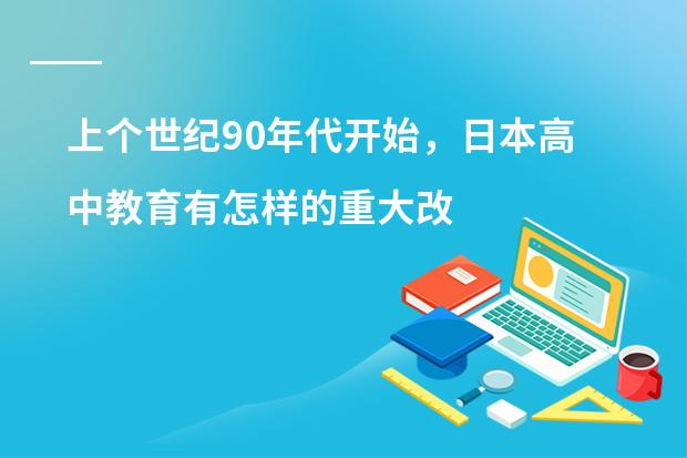 上个世纪90年代开始，日本高中教育有怎样的重大改革？ 日本大化改新政治上的主要内容