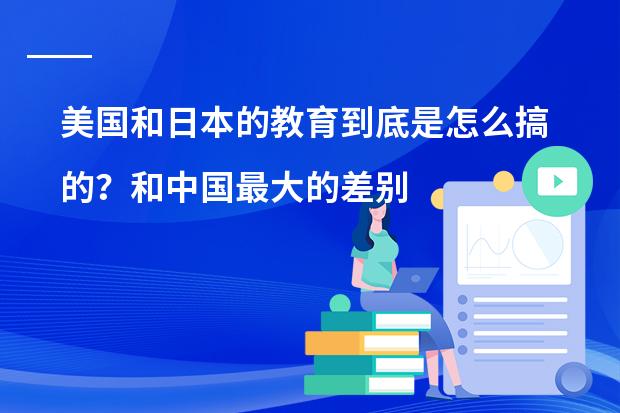 美国和日本的教育到底是怎么搞的？和中国最大的差别是什么？