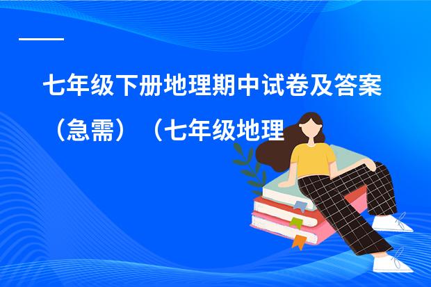 七年级下册地理期中试卷及答案（急需）（七年级地理下册期中复习提纲）