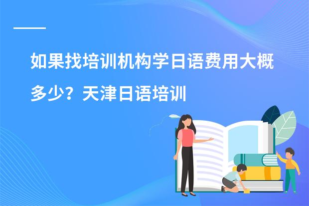 如果找培训机构学日语费用大概多少？天津日语培训