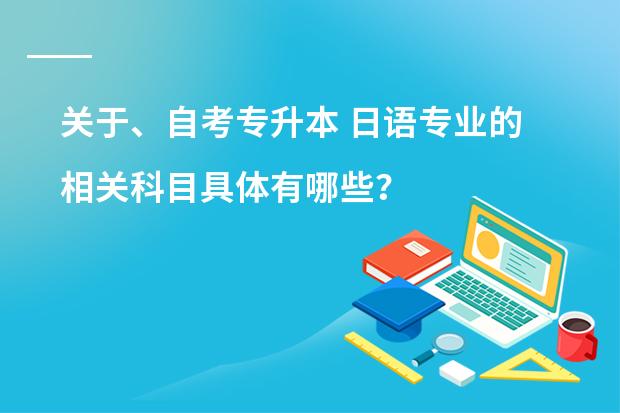 关于、自考专升本 日语专业的相关科目具体有哪些？