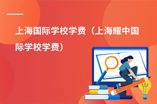 上海国际学校学费（上海耀中国际学校学费）