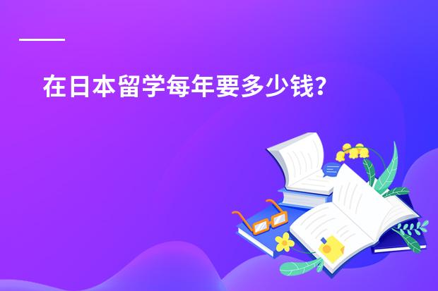 在日本留学每年要多少钱？