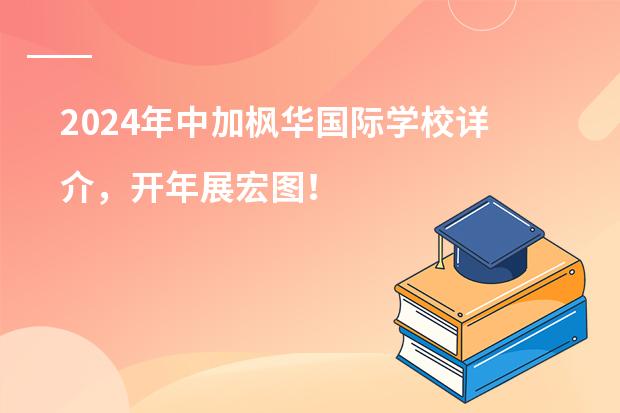 2024年中加枫华国际学校详介，开年展宏图！