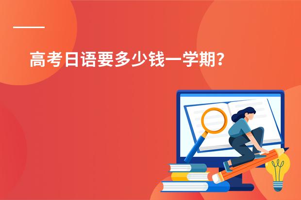 高考日语要多少钱一学期？