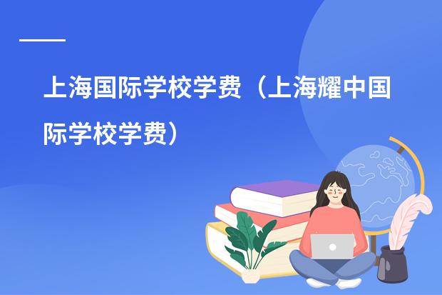 上海国际学校学费（上海耀中国际学校学费）