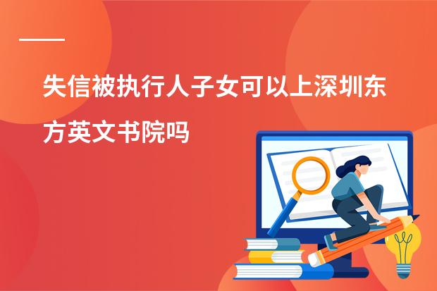 失信被执行人子女可以上深圳东方英文书院吗