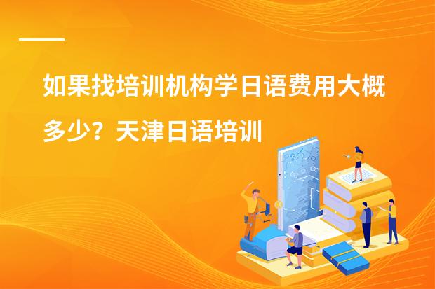 如果找培训机构学日语费用大概多少？天津日语培训