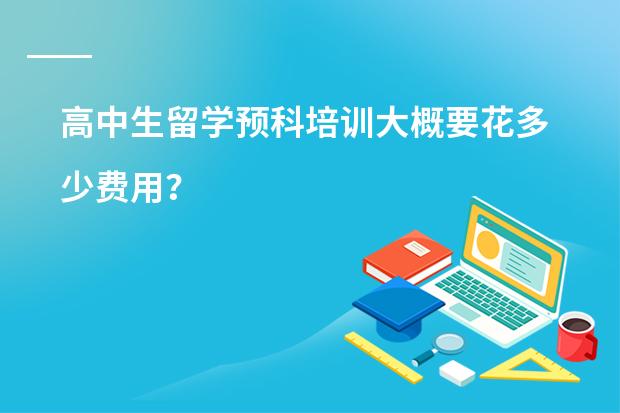 高中生留学预科培训大概要花多少费用？
