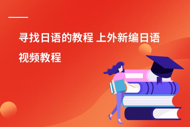 寻找日语的教程 上外新编日语视频教程