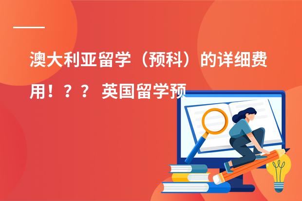 澳大利亚留学（预科）的详细费用！？？ 英国留学预科名校推荐，英国留学硕士费用详解