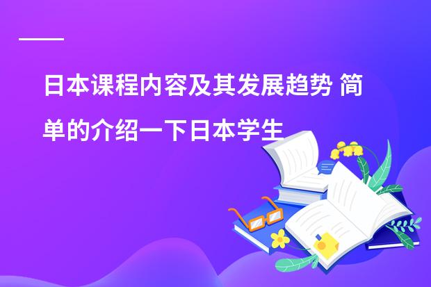 日本课程内容及其发展趋势 简单的介绍一下日本学生从小学到高中所学科目及内容