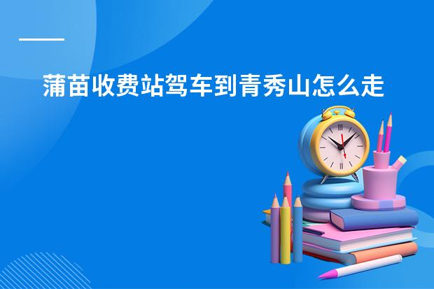 蒲苗收费站驾车到青秀山怎么走