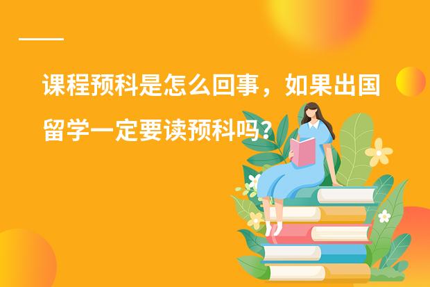 课程预科是怎么回事，如果出国留学一定要读预科吗？