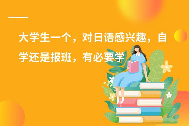 大学生一个，对日语感兴趣，自学还是报班，有必要学吗？