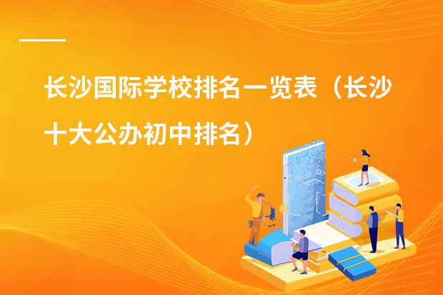 长沙国际学校排名一览表（长沙十大公办初中排名）