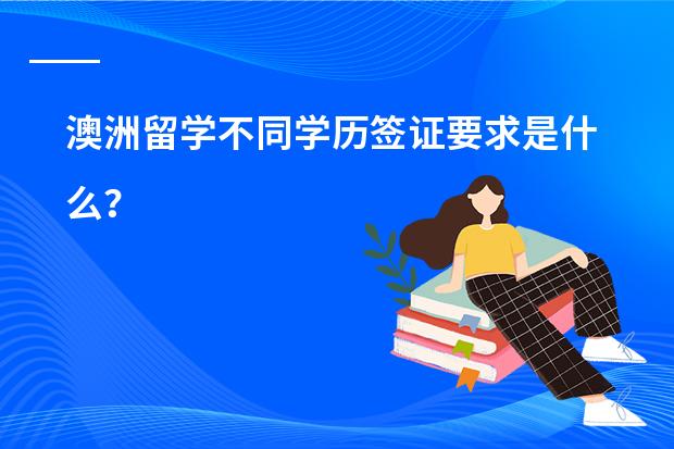 澳洲留学不同学历签证要求是什么？