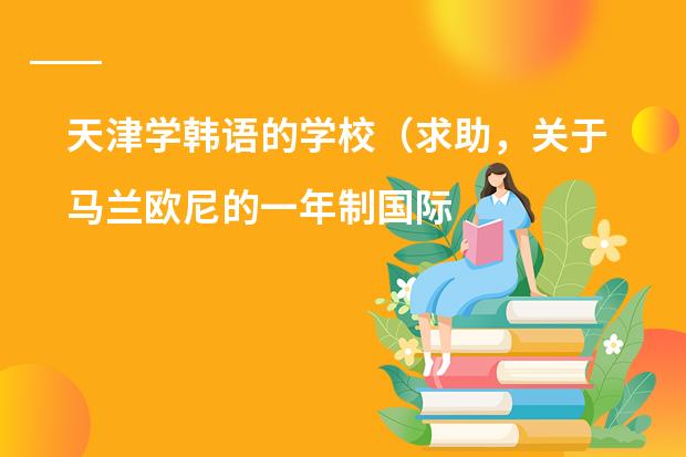 天津学韩语的学校(求助,关于马兰欧尼的一年制国际学生课程)