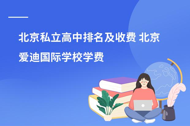 北京私立高中排名及收费 北京爱迪国际学校学费