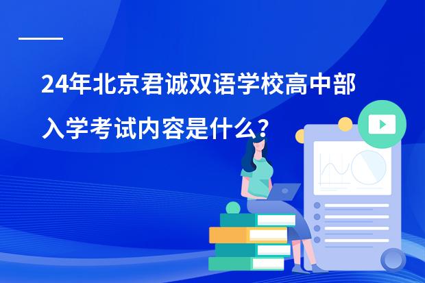 24年北京君诚双语学校高中部入学考试内容是什么?高中部都开设了什么课?