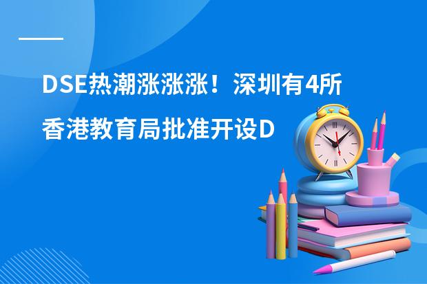 DSE热潮涨涨涨!深圳有4所香港教育局批准开设DSE课程的港人子弟学校!