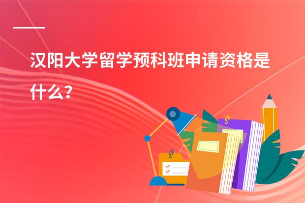 汉阳大学留学预科班申请资格是什么？