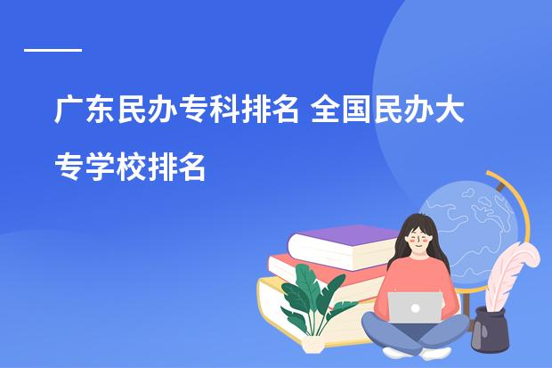 广东民办专科排名 全国民办大专学校排名