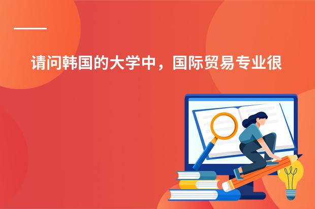 请问韩国的大学中,国际贸易专业很好的是什么大学?
