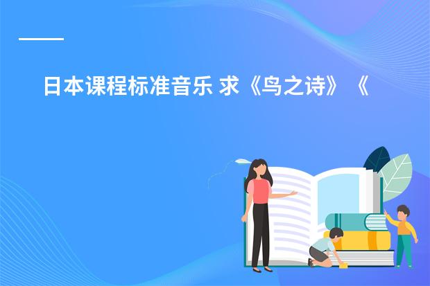 日本课程标准音乐 求《鸟之诗》《peerless》以及欧美日韩歌曲URL，要求能在空间播放