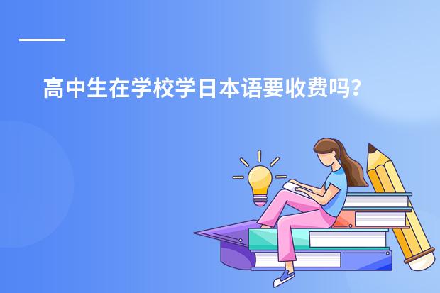 高中生在学校学日本语要收费吗？