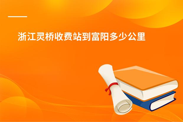 浙江灵桥收费站到富阳多少公里