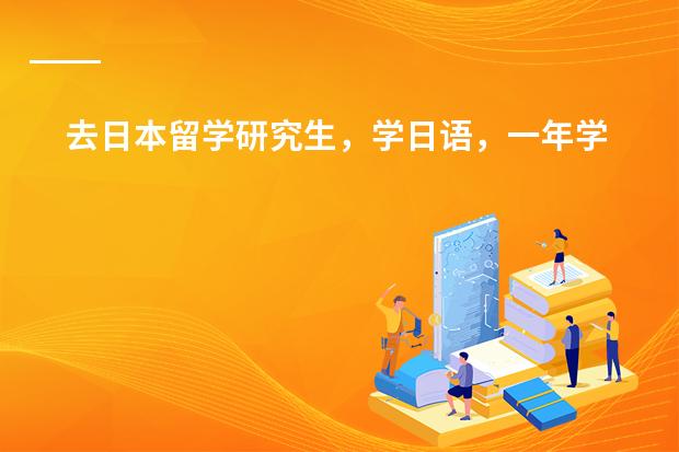 去日本留学研究生，学日语，一年学费大概多少，几年毕业？