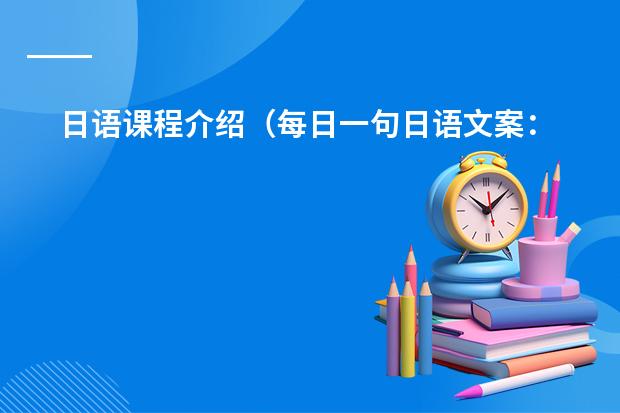 日语课程介绍（每日一句日语文案："我掀起山河奔向你.踏尽星辰来访你"）
