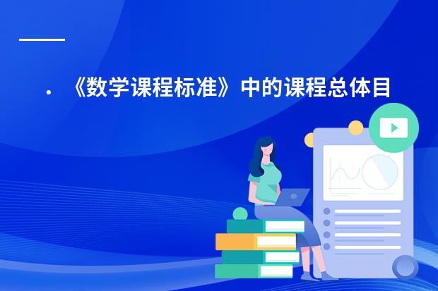 ．《数学课程标准》中的课程总体目标是什么？它实现的意义是什么？怎样将课程总体目标有机结合整体实现呢