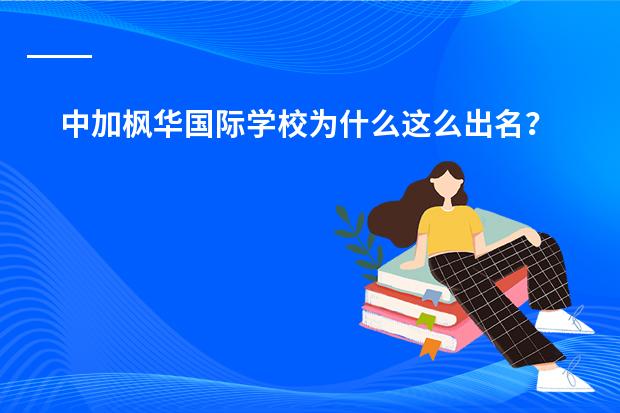 中加枫华国际学校为什么这么出名？真的很好吗？