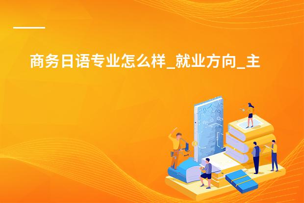 商务日语专业怎么样_就业方向_主要学什么