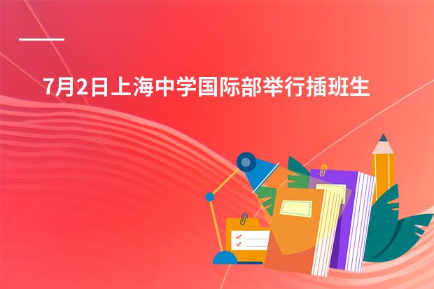 7月2日上海中学国际部举行插班生活动安排